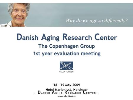 The Copenhagen Group 1st year evaluation meeting 18 – 19 May 2009 Hotel Marienlyst, Helsingor D anish A ging R esearch C enter VELUX FONDEN - D A N I S.