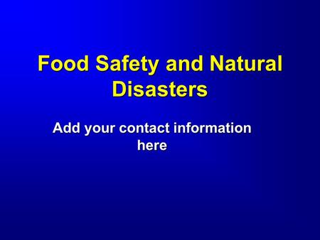 Food Safety and Natural Disasters Add your contact information here.