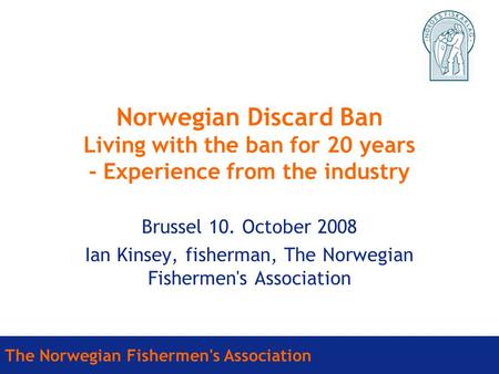 The Norwegian Fishermen's Association Norwegian Discard Ban Living with the ban for 20 years - Experience from the industry Brussel 10. October 2008 Ian.