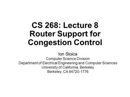 CS 268: Lecture 8 Router Support for Congestion Control Ion Stoica Computer Science Division Department of Electrical Engineering and Computer Sciences.