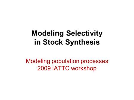 Modeling Selectivity in Stock Synthesis Modeling population processes 2009 IATTC workshop.
