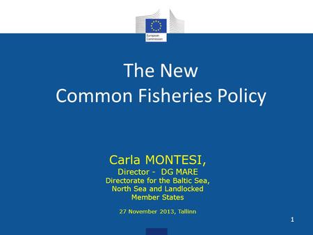 The New Common Fisheries Policy Carla MONTESI, Director - DG MARE Directorate for the Baltic Sea, North Sea and Landlocked Member States 27 November 2013,