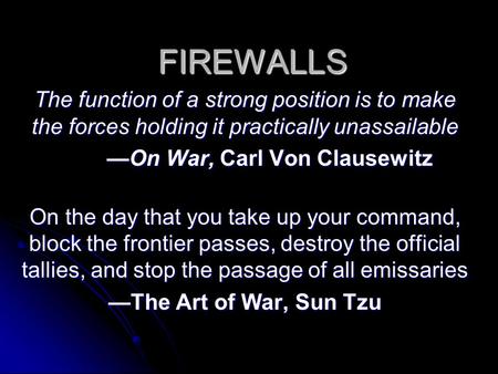 FIREWALLS The function of a strong position is to make the forces holding it practically unassailable —On War, Carl Von Clausewitz On the day that you.