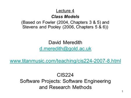 1 CIS224 Software Projects: Software Engineering and Research Methods Lecture 4 Class Models (Based on Fowler (2004, Chapters 3 & 5) and Stevens and Pooley.