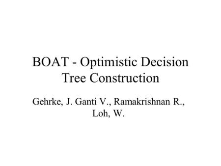 BOAT - Optimistic Decision Tree Construction Gehrke, J. Ganti V., Ramakrishnan R., Loh, W.