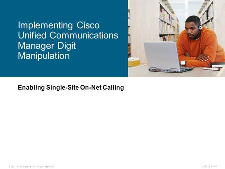 © 2008 Cisco Systems, Inc. All rights reserved.CIPT1 v6.0—4-1 Enabling Single-Site On-Net Calling Implementing Cisco Unified Communications Manager Digit.