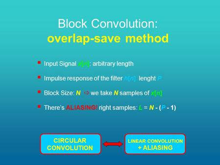 Block Convolution: overlap-save method  Input Signal x[n]: arbitrary length  Impulse response of the filter h[n]: lenght P  Block Size: N  we take.