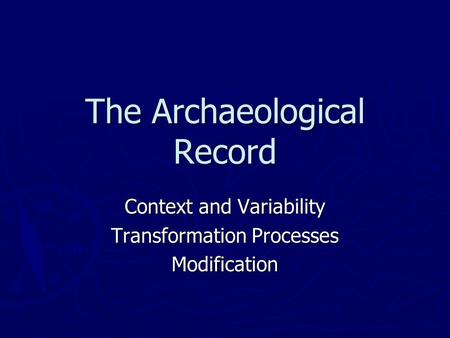 The Archaeological Record Context and Variability Transformation Processes Modification.