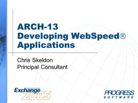 ARCH-13 Developing WebSpeed  Applications Chris Skeldon Principal Consultant.