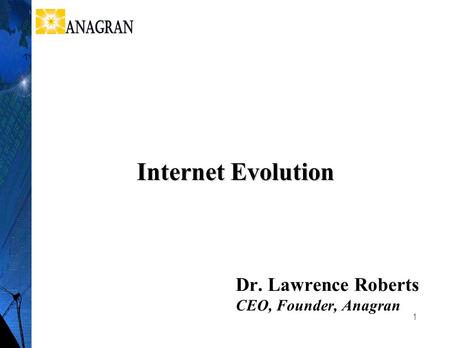 1 Dr. Lawrence Roberts CEO, Founder, Anagran Internet Evolution.