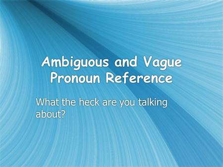 Ambiguous and Vague Pronoun Reference What the heck are you talking about?