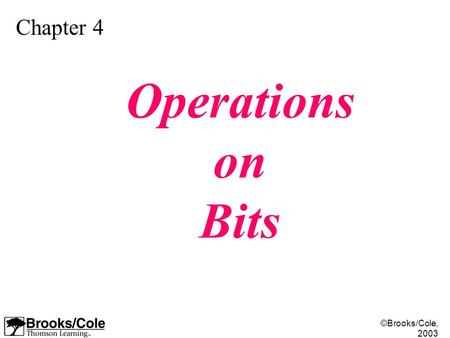 ©Brooks/Cole, 2003 Chapter 4 Operations on Bits. ©Brooks/Cole, 2003 Apply arithmetic operations on bits when the integer is represented in two’s complement.
