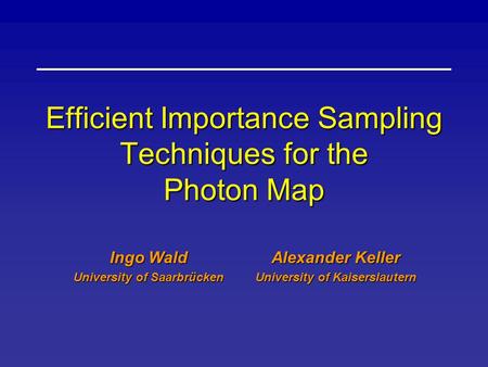 Efficient Importance Sampling Techniques for the Photon Map Ingo Wald University of Saarbrücken Alexander Keller University of Kaiserslautern.