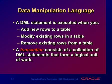 9-1 Copyright  Oracle Corporation, 1998. All rights reserved. Data Manipulation Language A DML statement is executed when you: – Add new rows to a table.