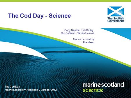 The Cod Day Marine Laboratory, Aberdeen, 2 October 2012 The Cod Day - Science Coby Needle, Nick Bailey, Rui Catarino, Steven Holmes Marine Laboratory Aberdeen.
