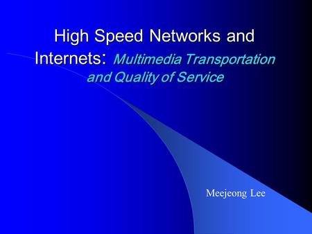 High Speed Networks and Internets : Multimedia Transportation and Quality of Service Meejeong Lee.