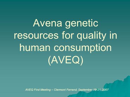 Avena genetic resources for quality in human consumption (AVEQ) AVEQ First Meeting – Clermont Ferrand, September 19-21, 2007.