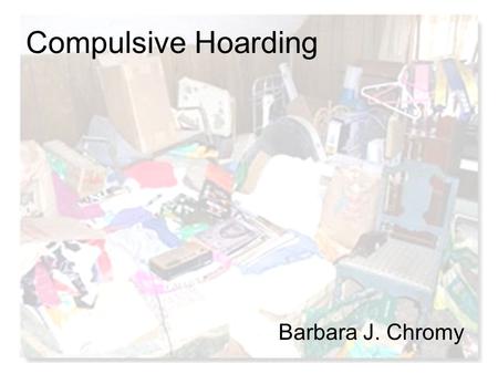 Compulsive Hoarding Barbara J. Chromy. Definition of Hoarding No consistent definition of hoarding The term is used in different clinical and non-clinical.