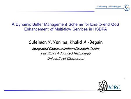 A Dynamic Buffer Management Scheme for End-to-end QoS Enhancement of Multi-flow Services in HSDPA Suleiman Y. Yerima, Khalid Al-Begain Integrated Communications.