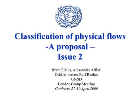 Classification of physical flows -A proposal – Issue 2 Bram Edens, Alessandra Alfieri Odd Andersen, Ralf Becker UNSD London Group Meeting Canberra 27-30.