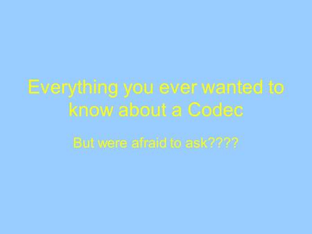 Everything you ever wanted to know about a Codec But were afraid to ask????