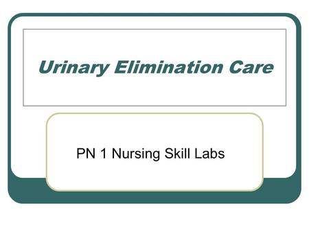 Urinary Elimination Care PN 1 Nursing Skill Labs.