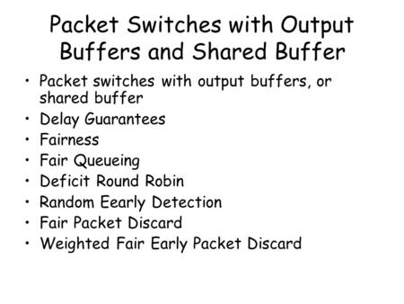 Packet Switches with Output Buffers and Shared Buffer Packet switches with output buffers, or shared buffer Delay Guarantees Fairness Fair Queueing Deficit.