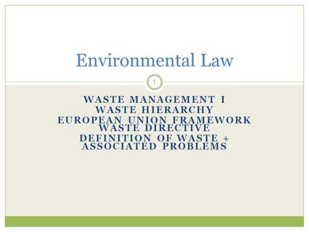 WASTE MANAGEMENT I WASTE HIERARCHY EUROPEAN UNION FRAMEWORK WASTE DIRECTIVE DEFINITION OF WASTE + ASSOCIATED PROBLEMS 1 Environmental Law.