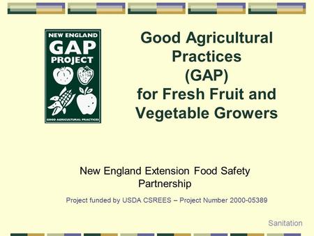 Good Agricultural Practices (GAP) for Fresh Fruit and Vegetable Growers New England Extension Food Safety Partnership Project funded by USDA CSREES – Project.
