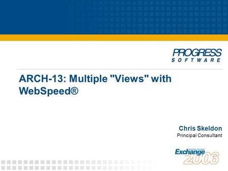ARCH-13: Multiple Views with WebSpeed® Chris Skeldon Principal Consultant.