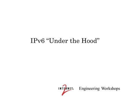 Engineering Workshops IPv6 “Under the Hood”. Engineering Workshops IPv6 Tutorial/Workshop Rick Summerhill Executive Director, Great Plains Network Dale.
