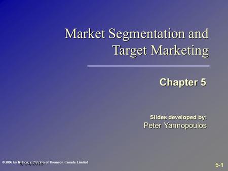5-1 © 2006 by Nelson, a division of Thomson Canada Limited 5/14/2015 Slides developed by: Peter Yannopoulos Chapter 5 Market Segmentation and Target Marketing.