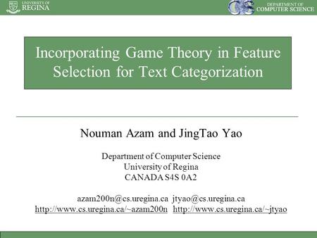 Incorporating Game Theory in Feature Selection for Text Categorization Nouman Azam and JingTao Yao Department of Computer Science University of Regina.