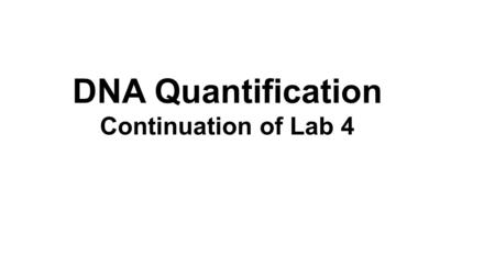 DNA Quantification Continuation of Lab 4. Qiagen DNAeasy kit. Quantify our yields using a Nanodrop system.
