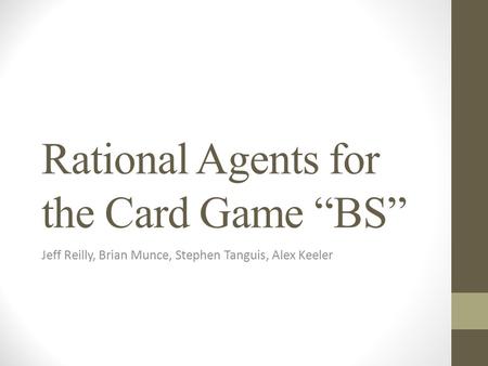 Rational Agents for the Card Game “BS” Jeff Reilly, Brian Munce, Stephen Tanguis, Alex Keeler.
