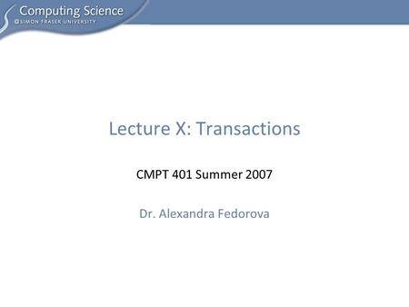 CMPT 401 Summer 2007 Dr. Alexandra Fedorova Lecture X: Transactions.