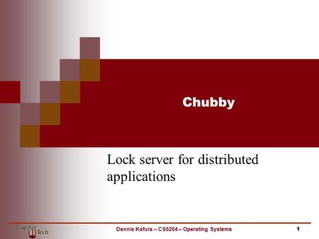Chubby Lock server for distributed applications 1Dennis Kafura – CS5204 – Operating Systems.