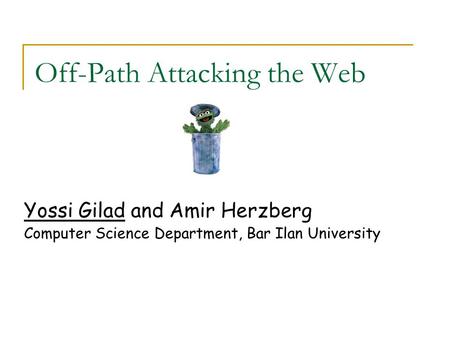 Off-Path Attacking the Web Yossi Gilad and Amir Herzberg Computer Science Department, Bar Ilan University.