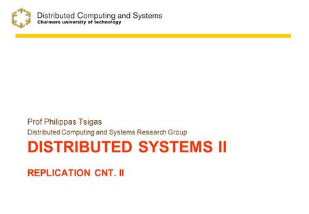 DISTRIBUTED SYSTEMS II REPLICATION CNT. II Prof Philippas Tsigas Distributed Computing and Systems Research Group.
