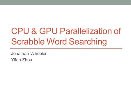 CPU & GPU Parallelization of Scrabble Word Searching Jonathan Wheeler Yifan Zhou.