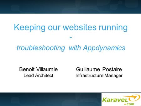 Keeping our websites running - troubleshooting with Appdynamics Benoit Villaumie Lead Architect Guillaume Postaire Infrastructure Manager.