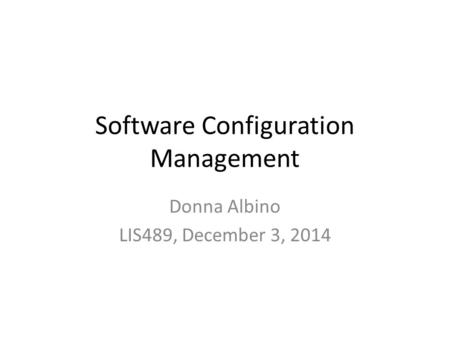 Software Configuration Management Donna Albino LIS489, December 3, 2014.