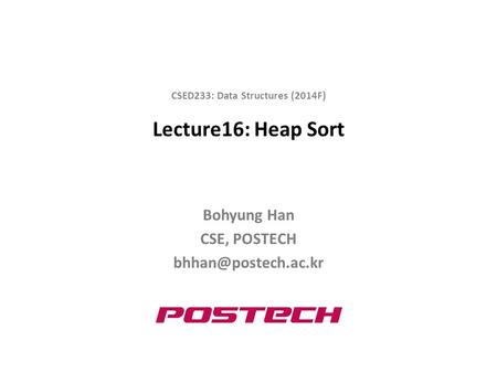 Lecture16: Heap Sort Bohyung Han CSE, POSTECH CSED233: Data Structures (2014F)
