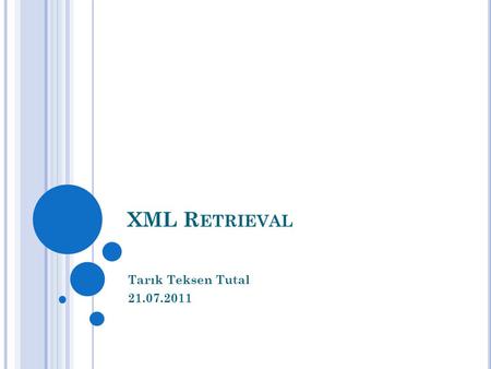XML R ETRIEVAL Tarık Teksen Tutal 21.07.2011. I NFORMATION R ETRIEVAL XML (Extensible Markup Language) XQuery Text Centric vs Data Centric.