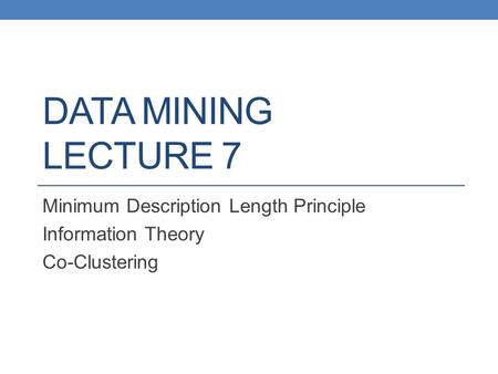 DATA MINING LECTURE 7 Minimum Description Length Principle Information Theory Co-Clustering.