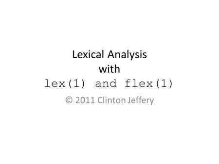 Lexical Analysis with lex(1) and flex(1) © 2011 Clinton Jeffery.