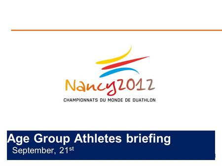 Age Group Athletes briefing September, 21 st. Briefing agenda Welcome and Introductions Competition Jury Schedules and Timetables Check-in and Procedures.