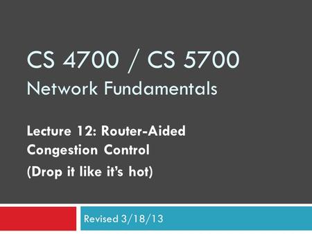 CS 4700 / CS 5700 Network Fundamentals Lecture 12: Router-Aided Congestion Control (Drop it like it’s hot) Revised 3/18/13.
