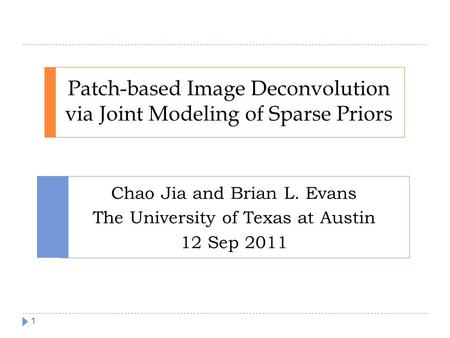 Patch-based Image Deconvolution via Joint Modeling of Sparse Priors Chao Jia and Brian L. Evans The University of Texas at Austin 12 Sep 2011 1.