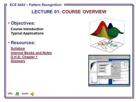 ECE 8443 – Pattern Recognition Objectives: Course Introduction Typical Applications Resources: Syllabus Internet Books and Notes D.H.S: Chapter 1 Glossary.